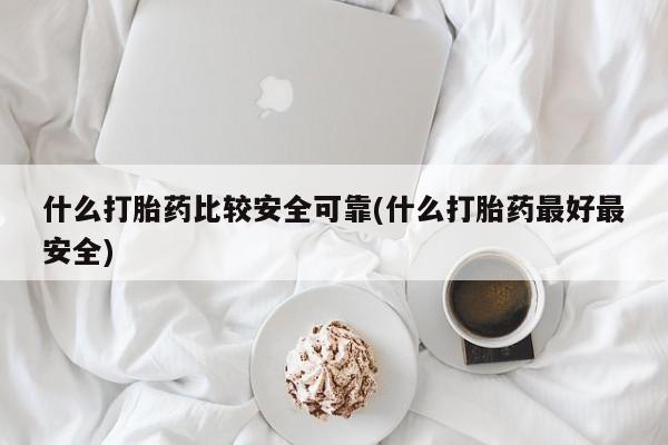 推荐个卖打胎药微信联系方式什么打胎药比较安全可靠(什么打胎药最好最安全)