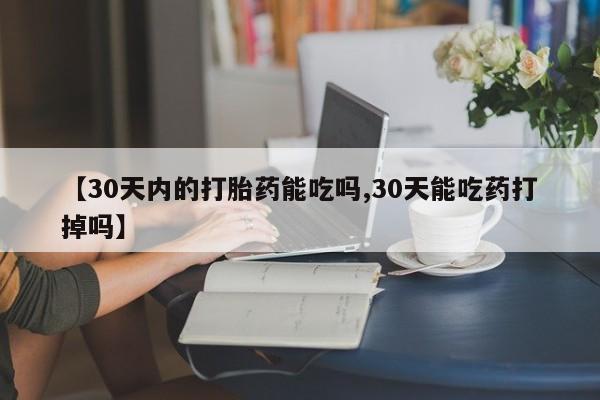 推荐个卖打胎药微信联系方式【30天内的打胎药能吃吗,30天能吃药打掉吗】