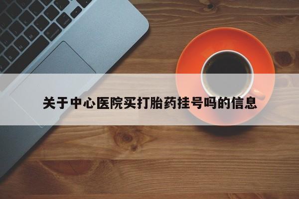 推荐个卖打胎药微信联系方式关于中心医院买打胎药挂号吗的信息