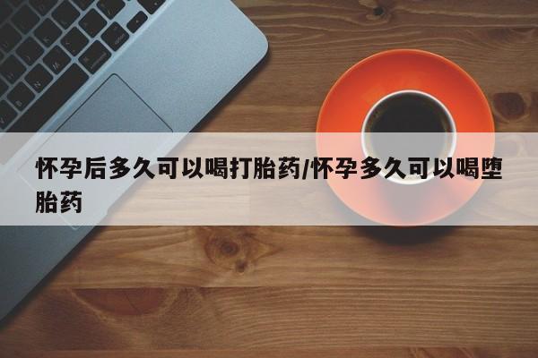 推荐个卖打胎药微信联系方式怀孕后多久可以喝打胎药/怀孕多久可以喝堕胎药
