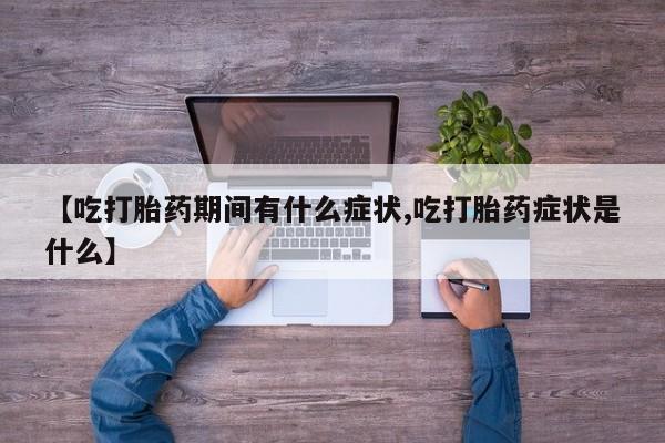 推荐个卖打胎药微信联系方式【吃打胎药期间有什么症状,吃打胎药症状是什么】