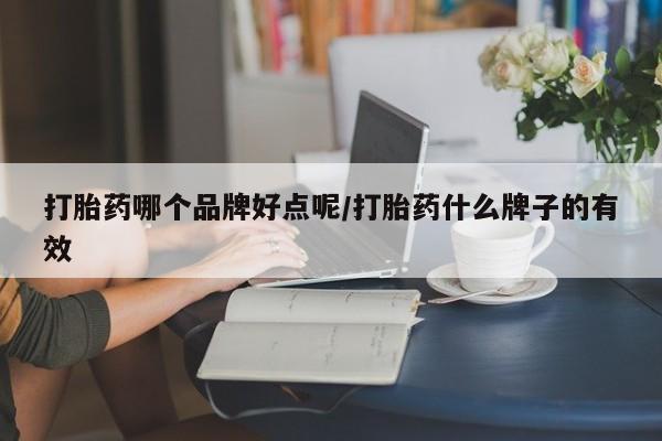 推荐个卖打胎药微信联系方式打胎药哪个品牌好点呢/打胎药什么牌子的有效