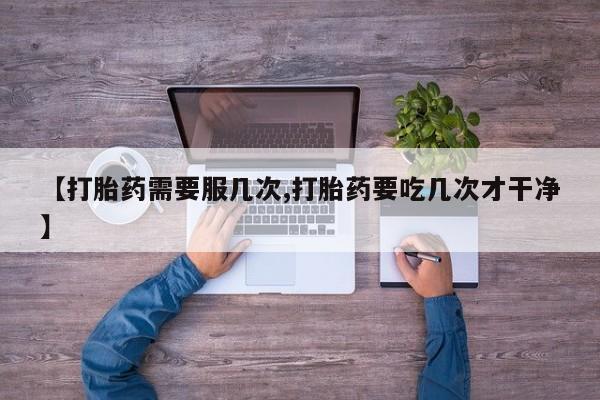 推荐个卖打胎药微信联系方式【打胎药需要服几次,打胎药要吃几次才干净】