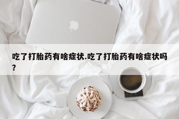 推荐个卖打胎药微信联系方式吃了打胎药有啥症状.吃了打胎药有啥症状吗？