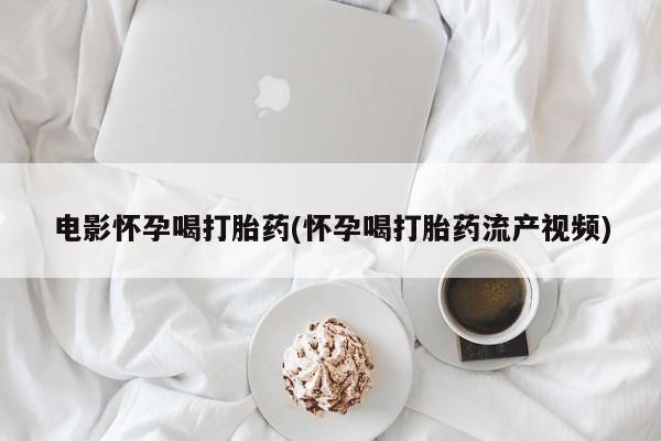 推荐个卖打胎药微信联系方式电影怀孕喝打胎药(怀孕喝打胎药流产视频)
