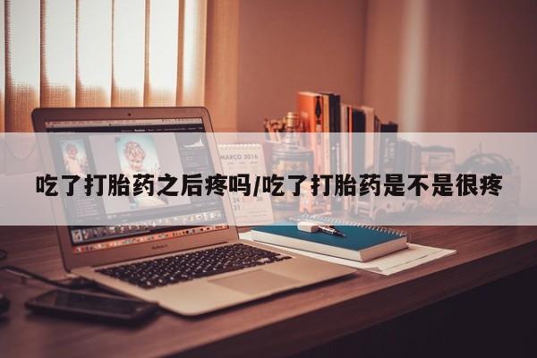 推荐个卖打胎药微信联系方式吃了打胎药之后疼吗/吃了打胎药是不是很疼