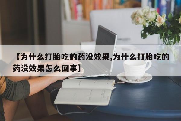 推荐个卖打胎药微信联系方式【为什么打胎吃的药没效果,为什么打胎吃的药没效果怎么回事】