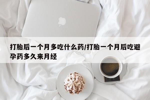 推荐个卖打胎药微信联系方式打胎后一个月多吃什么药/打胎一个月后吃避孕药多久来月经