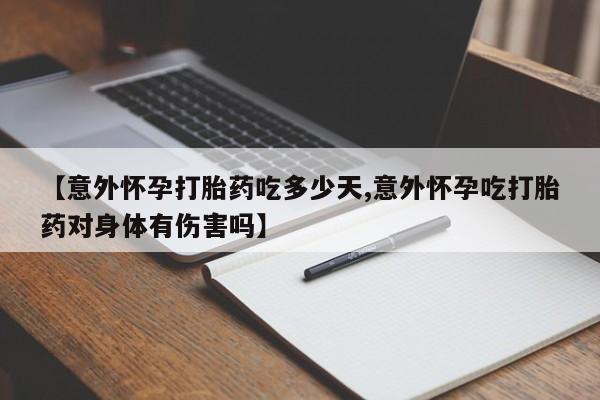 推荐个卖打胎药微信联系方式【意外怀孕打胎药吃多少天,意外怀孕吃打胎药对身体有伤害吗】
