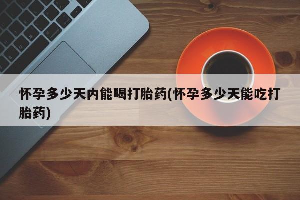 推荐个卖打胎药微信联系方式怀孕多少天内能喝打胎药(怀孕多少天能吃打胎药)