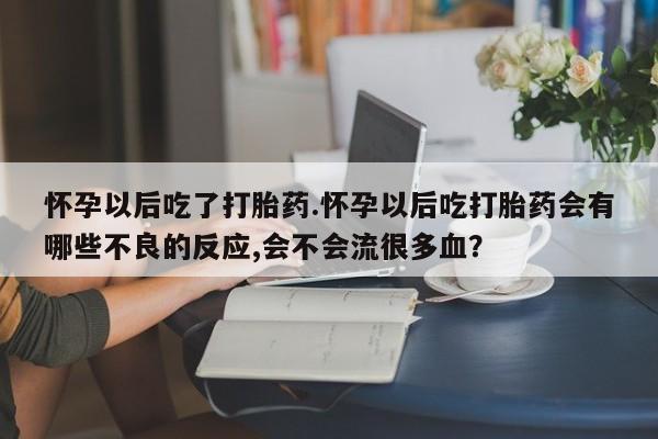 推荐个卖打胎药微信联系方式怀孕以后吃了打胎药.怀孕以后吃打胎药会有哪些不良的反应,会不会流很多血？