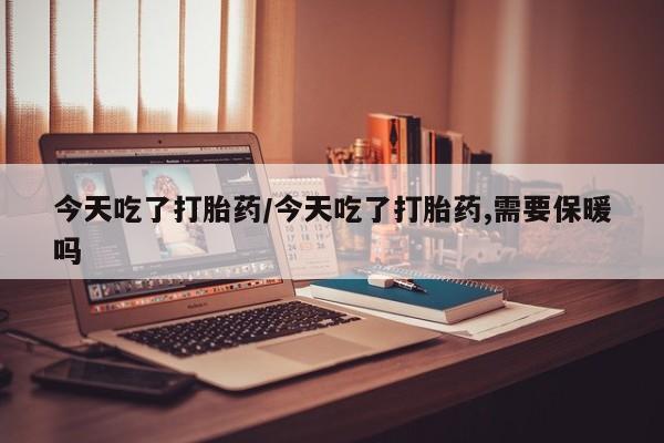 推荐个卖打胎药微信联系方式今天吃了打胎药/今天吃了打胎药,需要保暖吗
