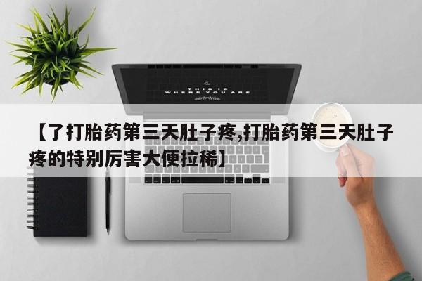 推荐个卖打胎药微信联系方式【了打胎药第三天肚子疼,打胎药第三天肚子疼的特别厉害大便拉稀】