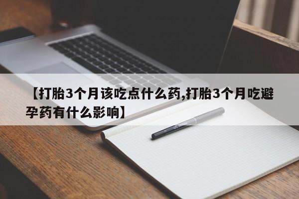 推荐个卖打胎药微信联系方式【打胎3个月该吃点什么药,打胎3个月吃避孕药有什么影响】