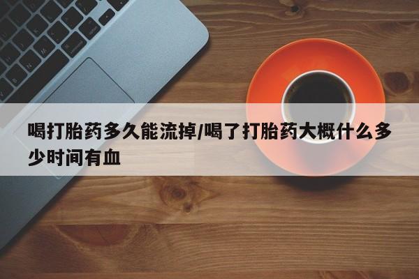 推荐个卖打胎药微信联系方式喝打胎药多久能流掉/喝了打胎药大概什么多少时间有血