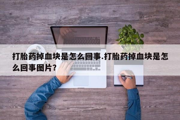 推荐个卖打胎药微信联系方式打胎药掉血块是怎么回事.打胎药掉血块是怎么回事图片？