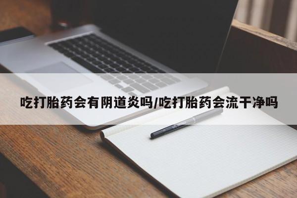 推荐个卖打胎药微信联系方式吃打胎药会有阴道炎吗/吃打胎药会流干净吗