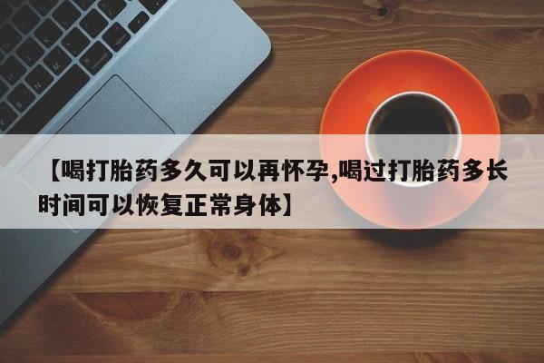 推荐个卖打胎药微信联系方式【喝打胎药多久可以再怀孕,喝过打胎药多长时间可以恢复正常身体】