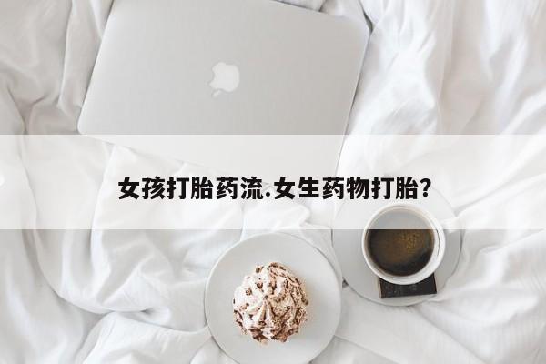 推荐个卖打胎药微信联系方式女孩打胎药流.女生药物打胎？