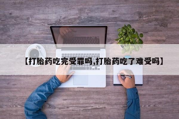 推荐个卖打胎药微信联系方式【打胎药吃完受罪吗,打胎药吃了难受吗】