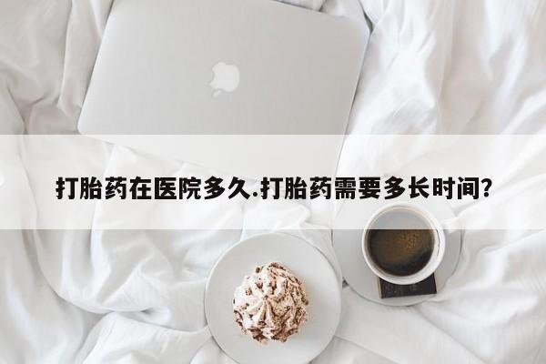 推荐个卖打胎药微信联系方式打胎药在医院多久.打胎药需要多长时间？