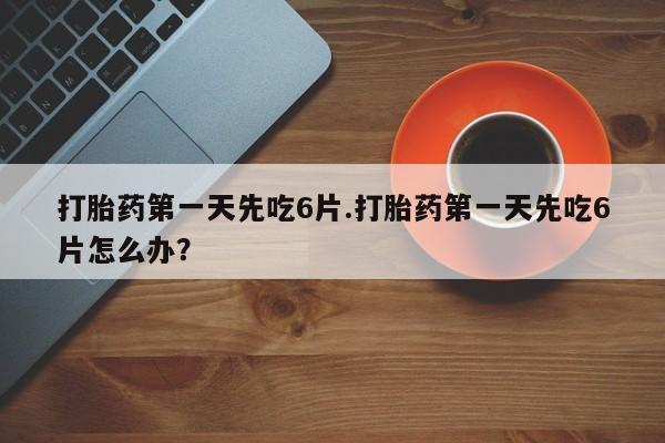 推荐个卖打胎药微信联系方式打胎药第一天先吃6片.打胎药第一天先吃6片怎么办？