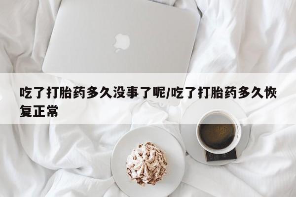 推荐个卖打胎药微信联系方式吃了打胎药多久没事了呢/吃了打胎药多久恢复正常