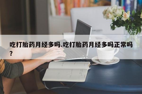 推荐个卖打胎药微信联系方式吃打胎药月经多吗.吃打胎药月经多吗正常吗？