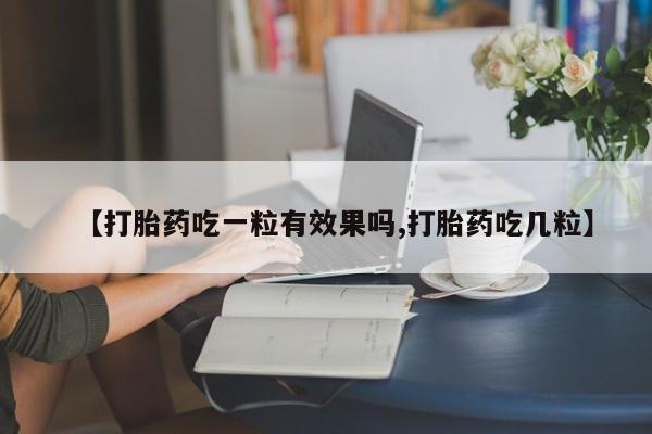 推荐个卖打胎药微信联系方式【打胎药吃一粒有效果吗,打胎药吃几粒】