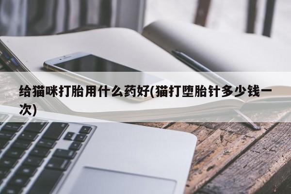 推荐个卖打胎药微信联系方式给猫咪打胎用什么药好(猫打堕胎针多少钱一次)