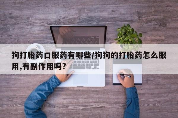 推荐个卖打胎药微信联系方式狗打胎药口服药有哪些/狗狗的打胎药怎么服用,有副作用吗?