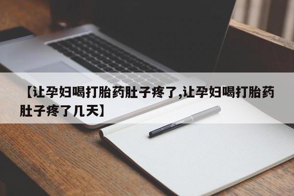推荐个卖打胎药微信联系方式【让孕妇喝打胎药肚子疼了,让孕妇喝打胎药肚子疼了几天】