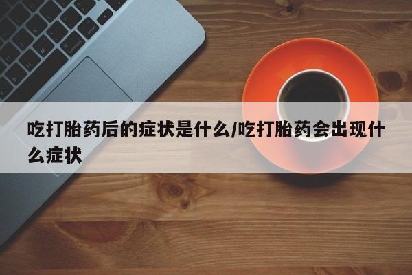 推荐个卖打胎药微信联系方式吃打胎药后的症状是什么/吃打胎药会出现什么症状