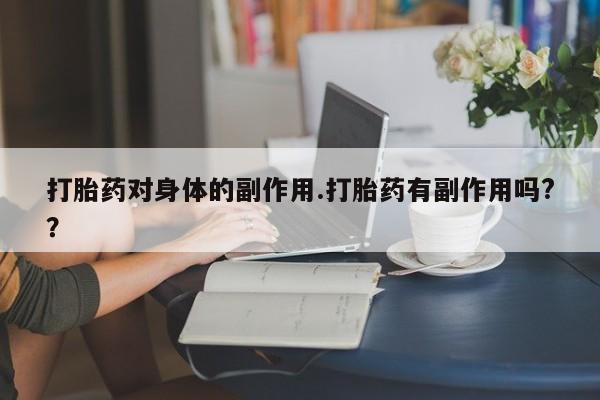 推荐个卖打胎药微信联系方式打胎药对身体的副作用.打胎药有副作用吗?？