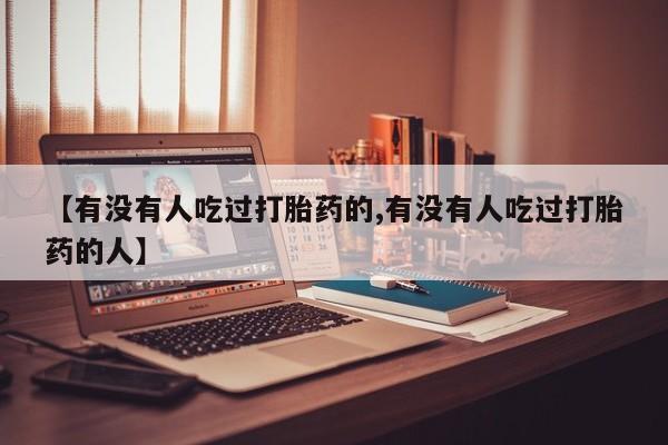 推荐个卖打胎药微信联系方式【有没有人吃过打胎药的,有没有人吃过打胎药的人】