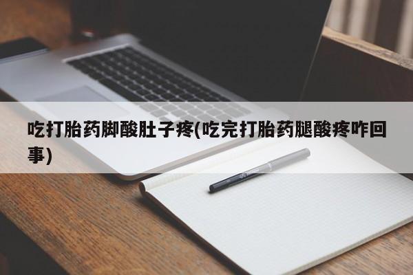 推荐个卖打胎药微信联系方式吃打胎药脚酸肚子疼(吃完打胎药腿酸疼咋回事)