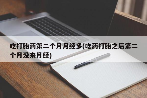 推荐个卖打胎药微信联系方式吃打胎药第二个月月经多(吃药打胎之后第二个月没来月经)