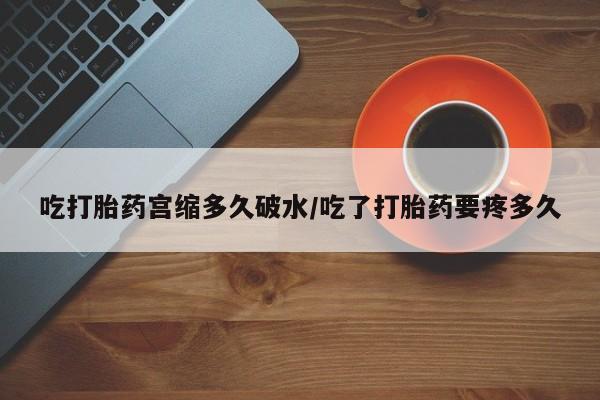 推荐个卖打胎药微信联系方式吃打胎药宫缩多久破水/吃了打胎药要疼多久