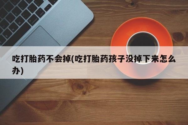 推荐个卖打胎药微信联系方式吃打胎药不会掉(吃打胎药孩子没掉下来怎么办)