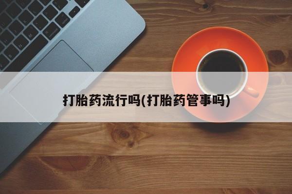 推荐个卖打胎药微信联系方式打胎药流行吗(打胎药管事吗)