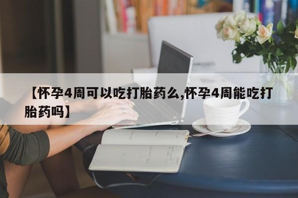 推荐个卖打胎药微信联系方式【怀孕4周可以吃打胎药么,怀孕4周能吃打胎药吗】