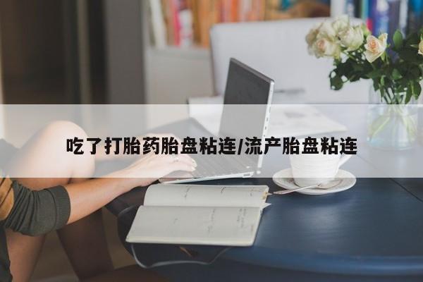 推荐个卖打胎药微信联系方式吃了打胎药胎盘粘连/流产胎盘粘连
