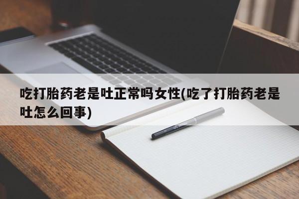 推荐个卖打胎药微信联系方式吃打胎药老是吐正常吗女性(吃了打胎药老是吐怎么回事)