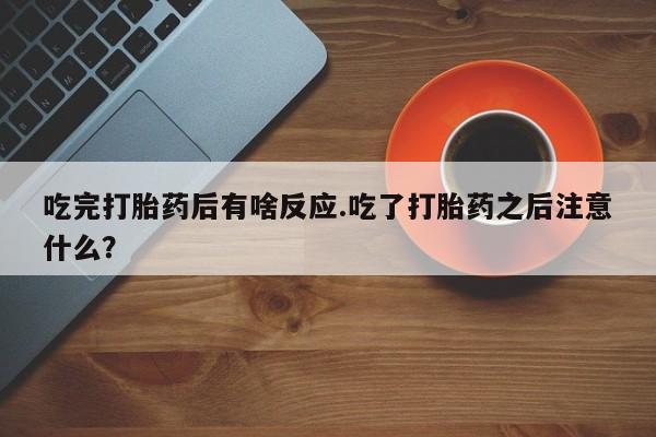 推荐个卖打胎药微信联系方式吃完打胎药后有啥反应.吃了打胎药之后注意什么？