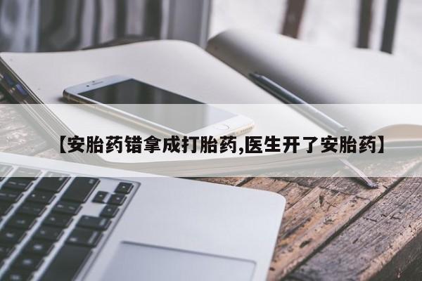 推荐个卖打胎药微信联系方式【安胎药错拿成打胎药,医生开了安胎药】