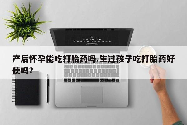 推荐个卖打胎药微信联系方式产后怀孕能吃打胎药吗.生过孩子吃打胎药好使吗？