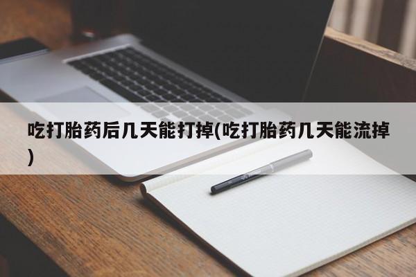 推荐个卖打胎药微信联系方式吃打胎药后几天能打掉(吃打胎药几天能流掉)