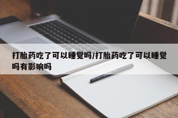 推荐个卖打胎药微信联系方式打胎药吃了可以睡觉吗/打胎药吃了可以睡觉吗有影响吗