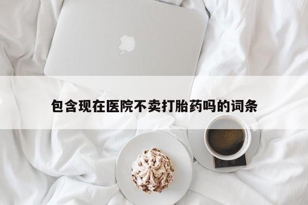 推荐个卖打胎药微信联系方式包含现在医院不卖打胎药吗的词条
