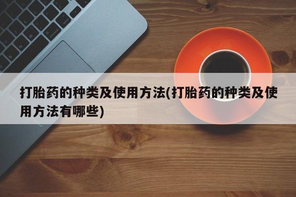 推荐个卖打胎药微信联系方式打胎药的种类及使用方法(打胎药的种类及使用方法有哪些)